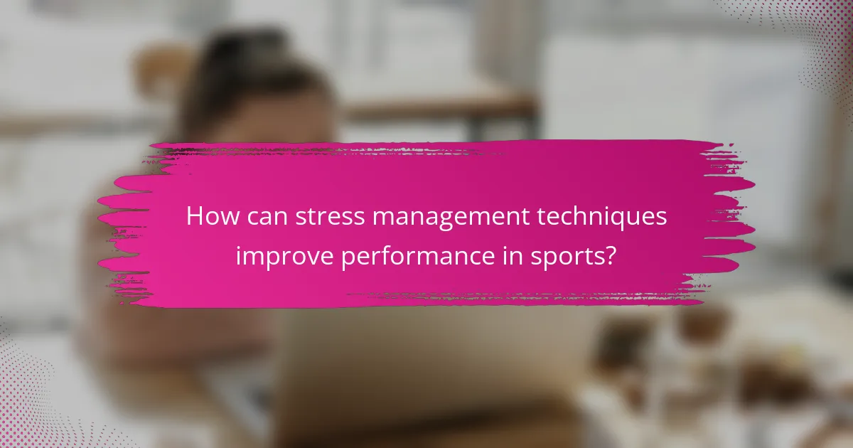 How can stress management techniques improve performance in sports?