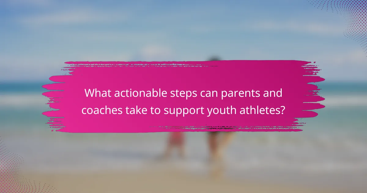 What actionable steps can parents and coaches take to support youth athletes?