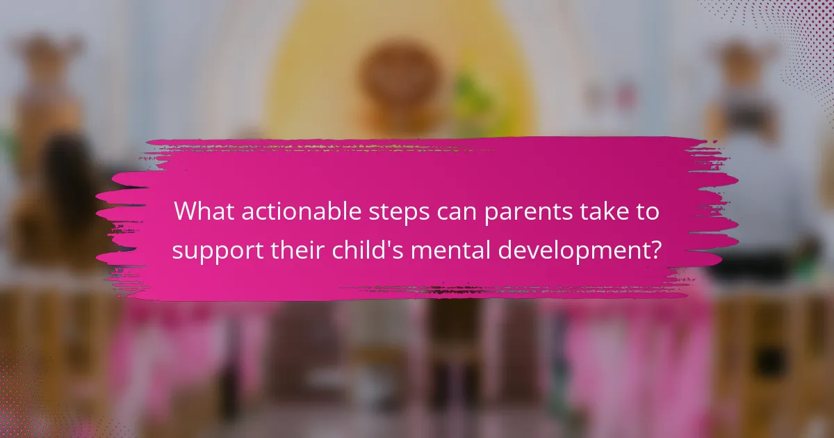 What actionable steps can parents take to support their child's mental development?