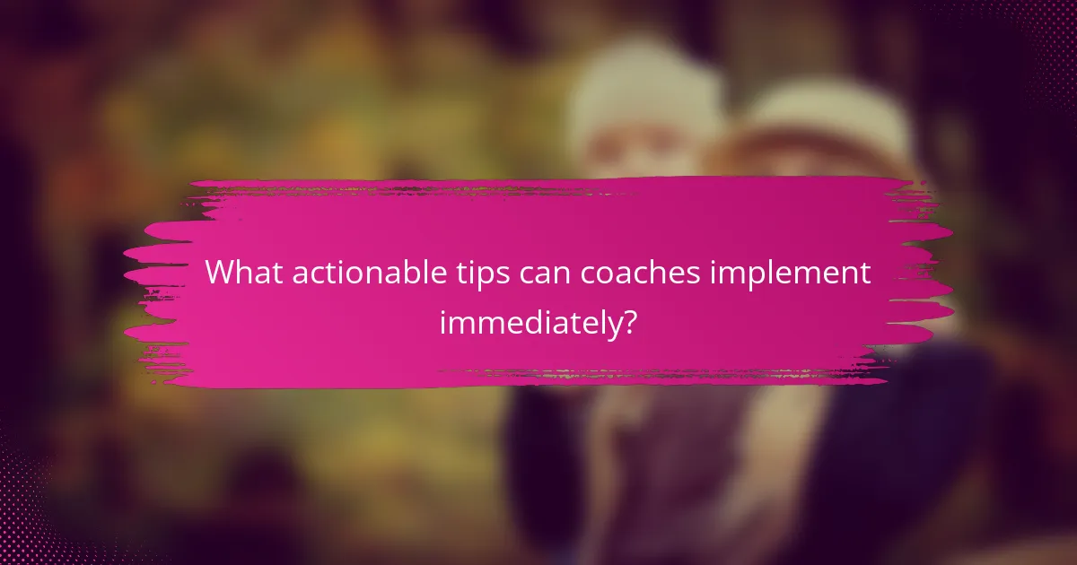 What actionable tips can coaches implement immediately?