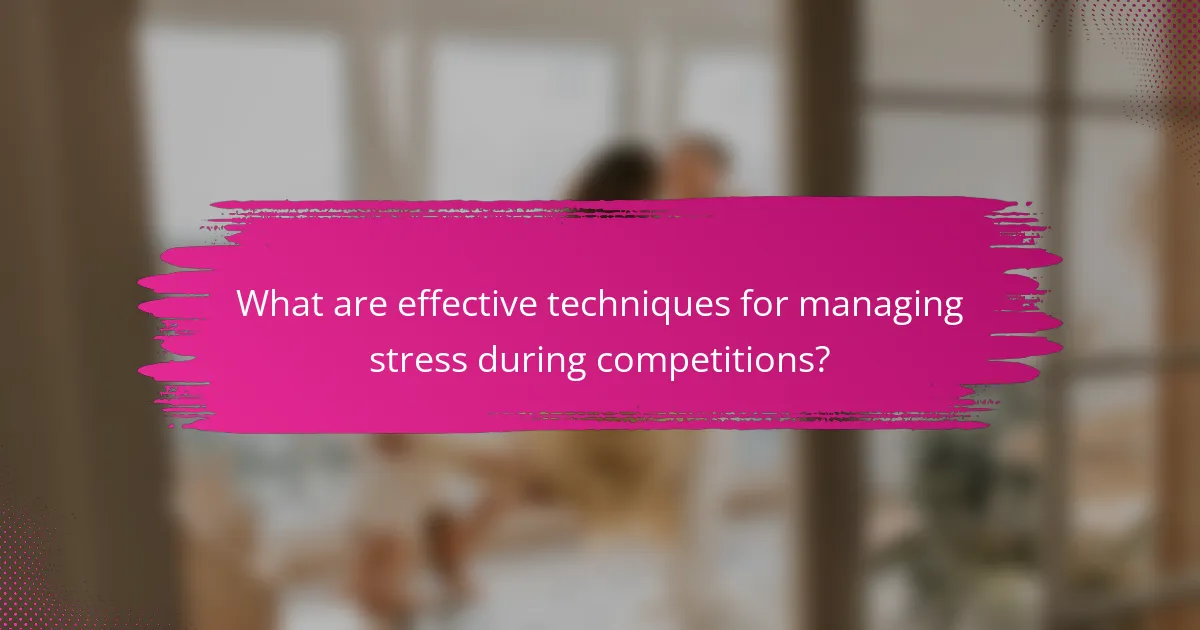 What are effective techniques for managing stress during competitions?