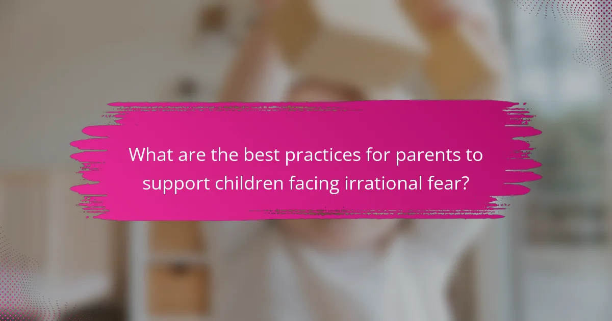 What are the best practices for parents to support children facing irrational fear?