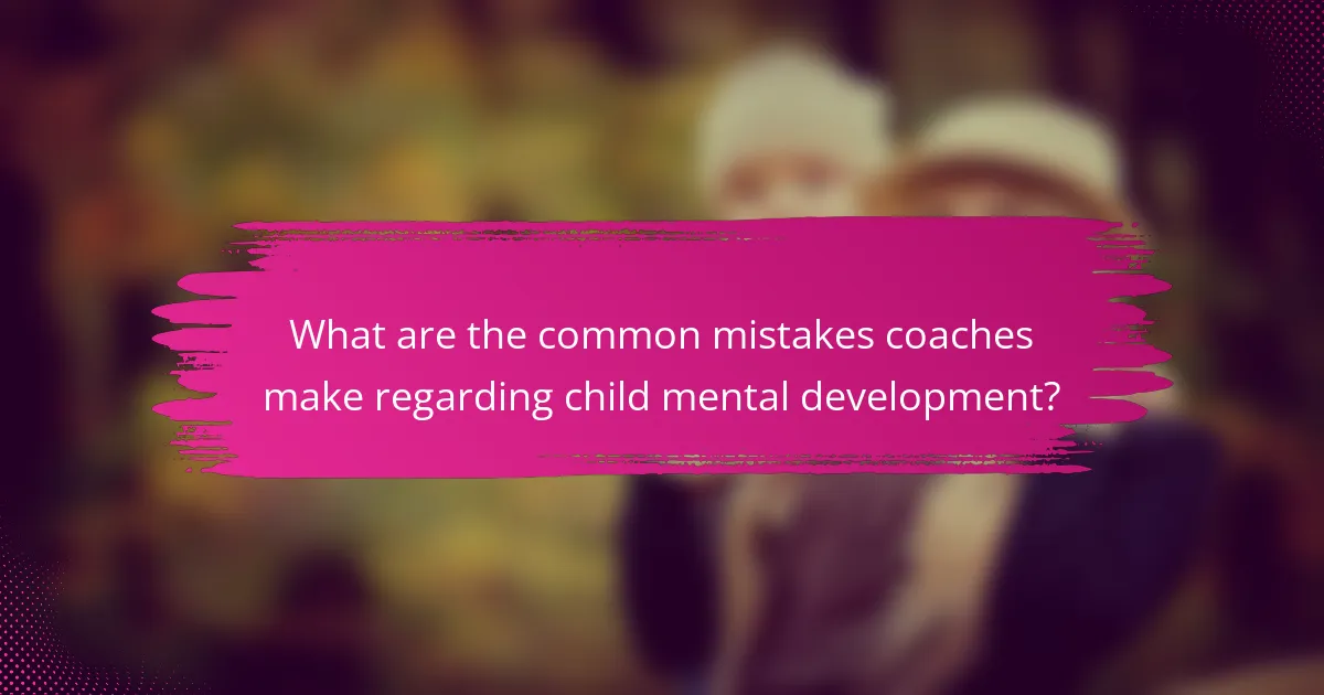 What are the common mistakes coaches make regarding child mental development?