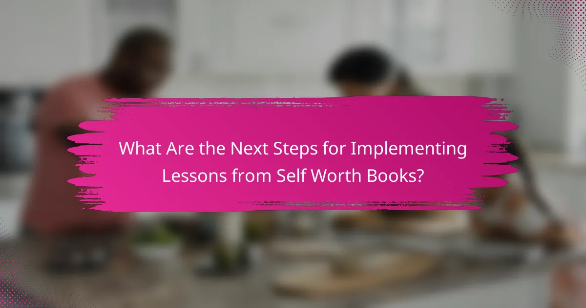 What Are the Next Steps for Implementing Lessons from Self Worth Books?