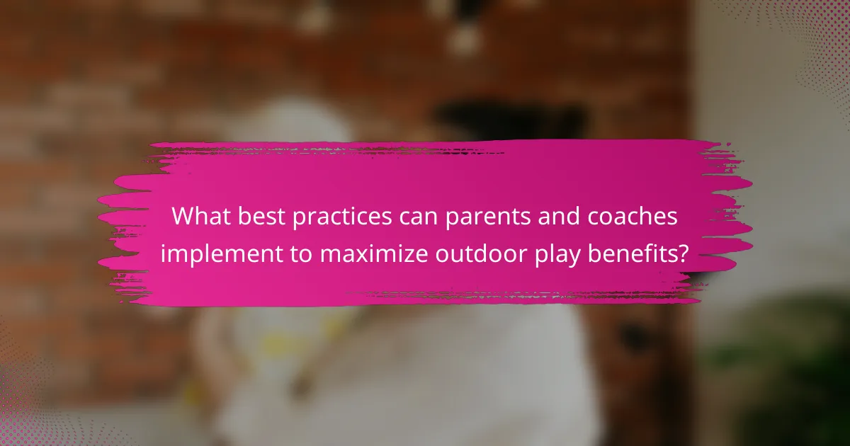 What best practices can parents and coaches implement to maximize outdoor play benefits?