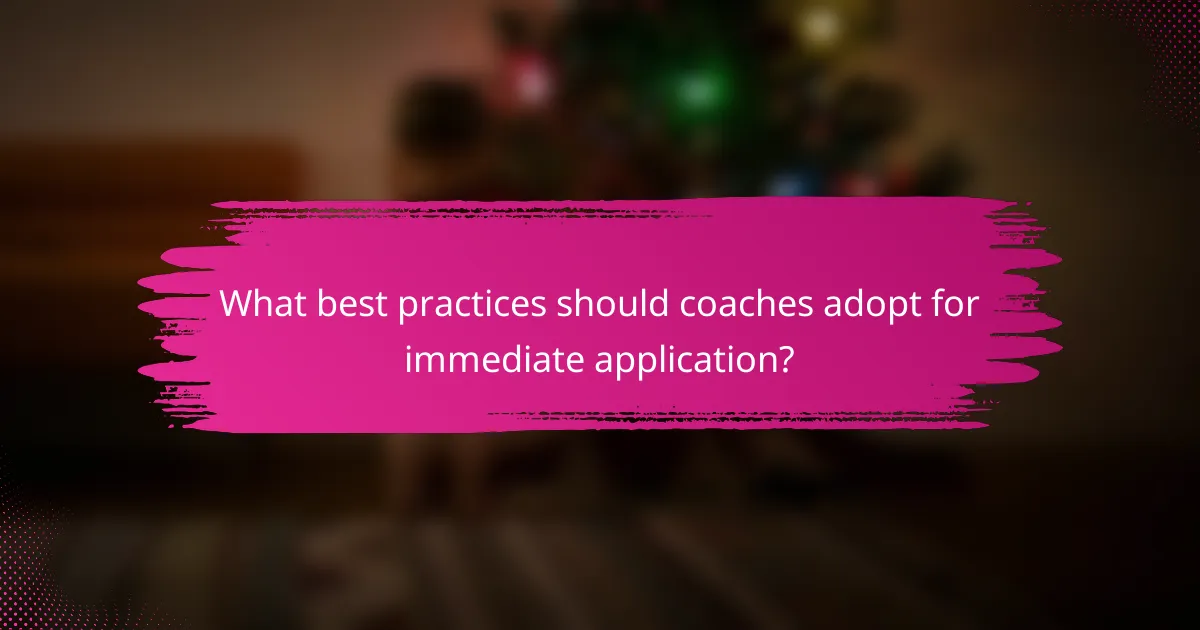 What best practices should coaches adopt for immediate application?