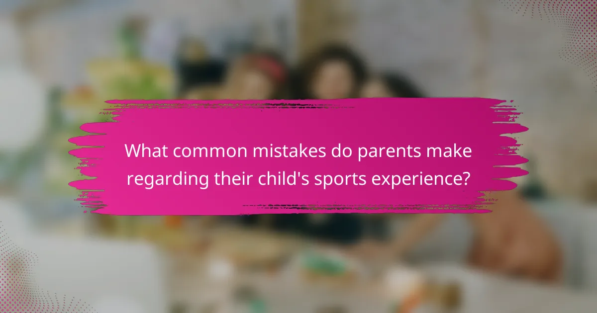 What common mistakes do parents make regarding their child's sports experience?