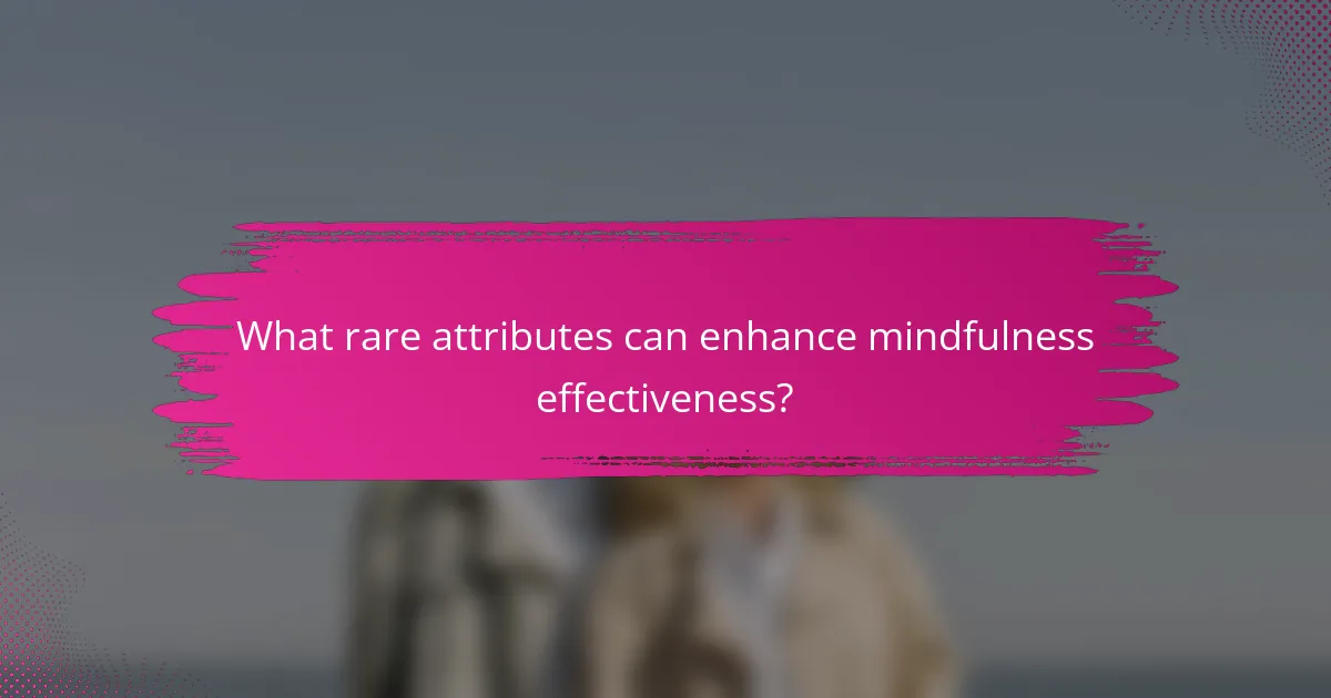 What rare attributes can enhance mindfulness effectiveness?