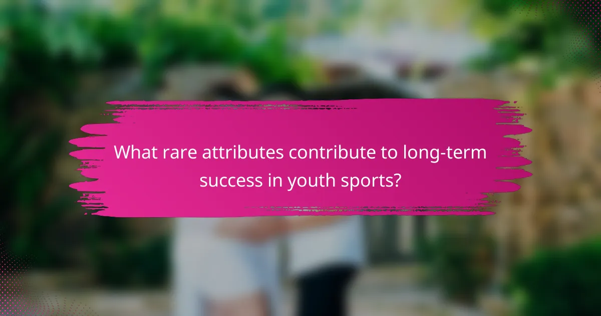 What rare attributes contribute to long-term success in youth sports?