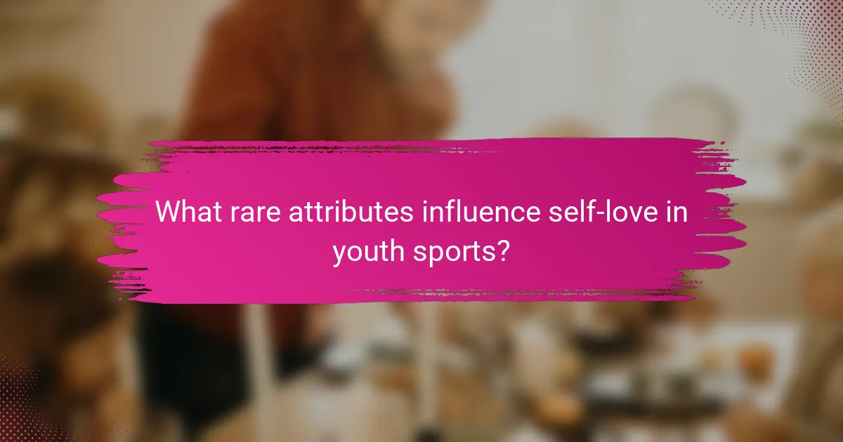 What rare attributes influence self-love in youth sports?