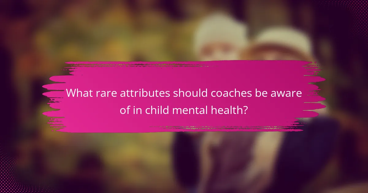 What rare attributes should coaches be aware of in child mental health?