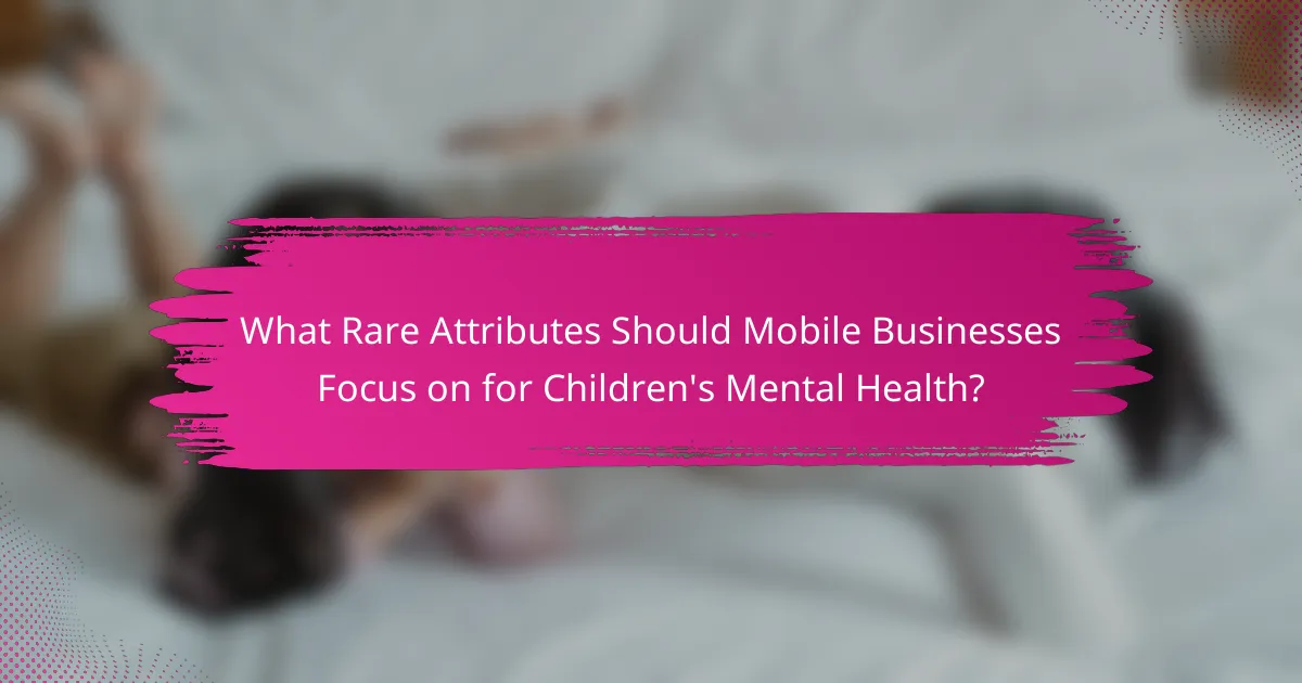 What Rare Attributes Should Mobile Businesses Focus on for Children's Mental Health?