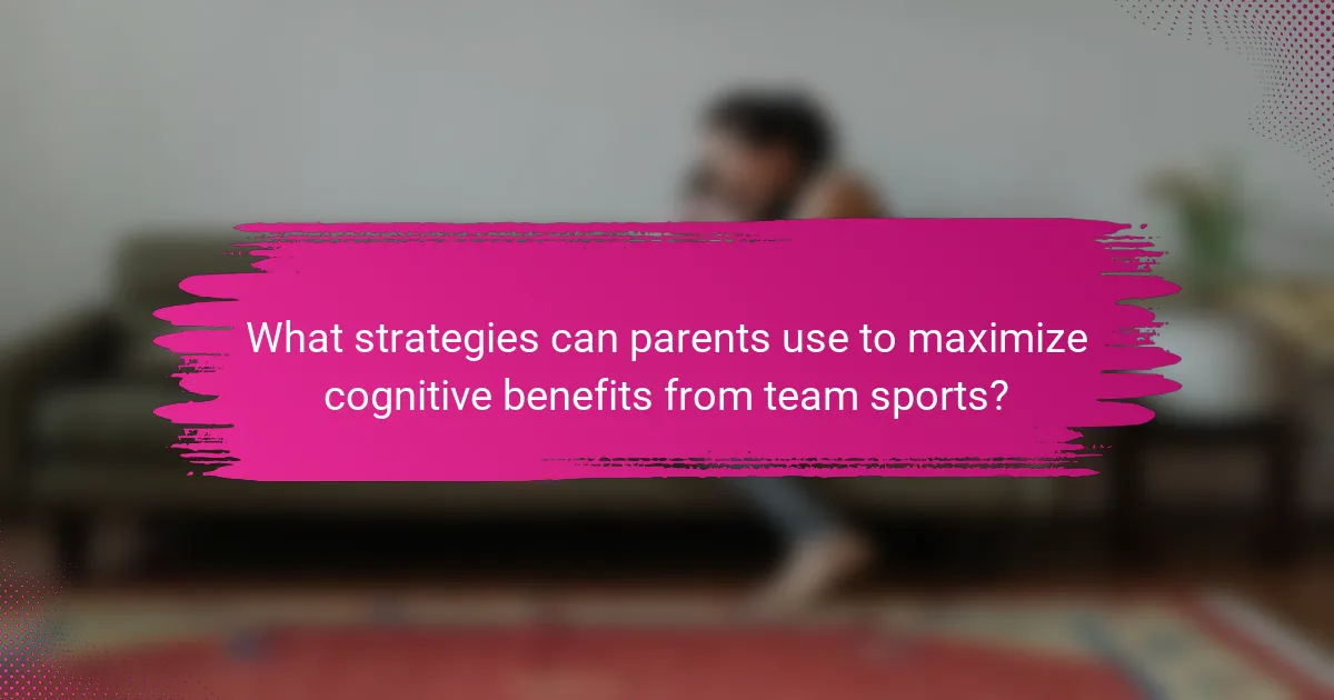 What strategies can parents use to maximize cognitive benefits from team sports?