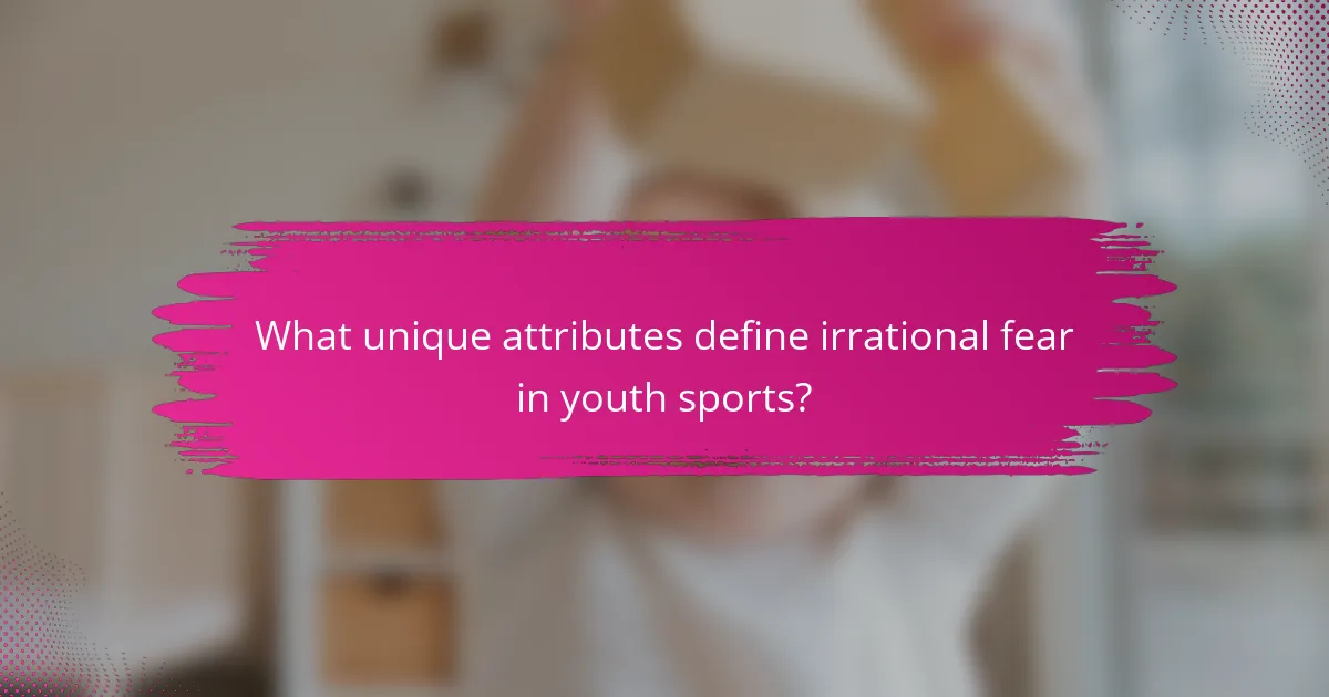 What unique attributes define irrational fear in youth sports?