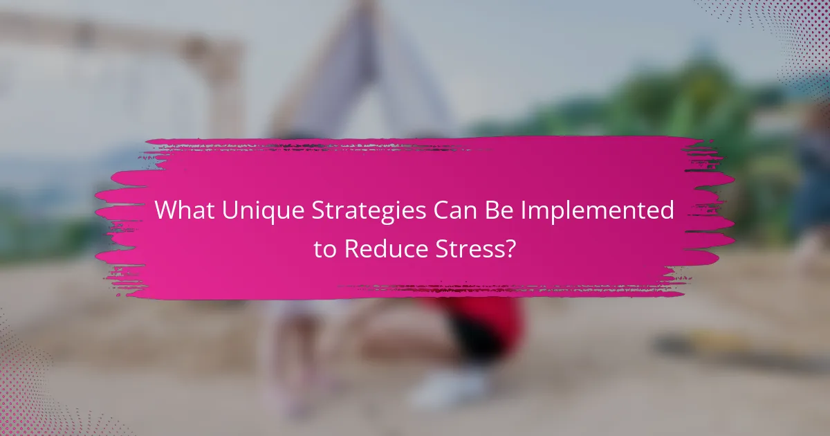 What Unique Strategies Can Be Implemented to Reduce Stress?