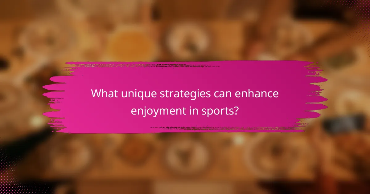 What unique strategies can enhance enjoyment in sports?